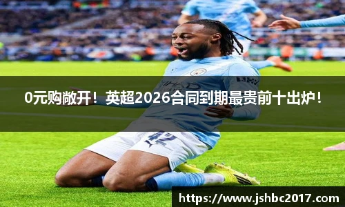 0元购敞开！英超2026合同到期最贵前十出炉！