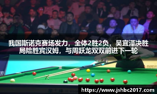 我国斯诺克赛场发力，全体2胜2负，吴宜泽决胜局险胜宾汉姆，与周跃龙双双前进下一轮